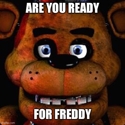 Five Nights At Freddys | ARE YOU READY FOR FREDDY | image tagged in five nights at freddys | made w/ Imgflip meme maker