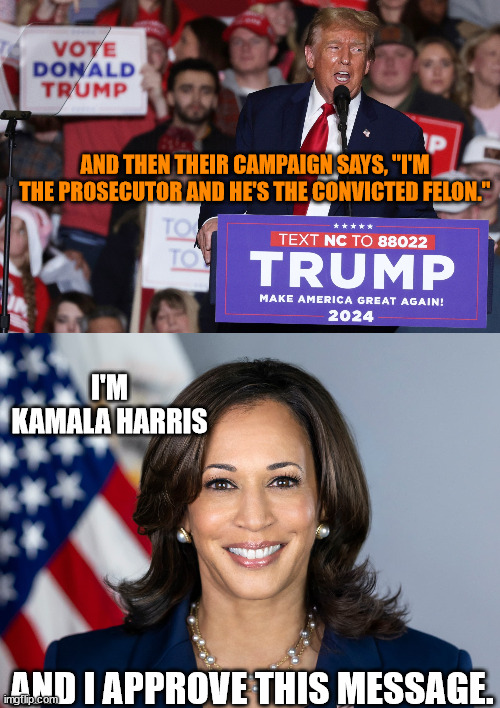 AND THEN THEIR CAMPAIGN SAYS, "I'M THE PROSECUTOR AND HE'S THE CONVICTED FELON."; I'M KAMALA HARRIS; AND I APPROVE THIS MESSAGE. | made w/ Imgflip meme maker