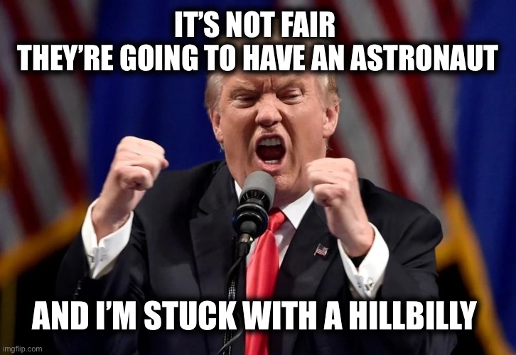 IT’S NOT FAIR 
 THEY’RE GOING TO HAVE AN ASTRONAUT; AND I’M STUCK WITH A HILLBILLY | image tagged in memes | made w/ Imgflip meme maker