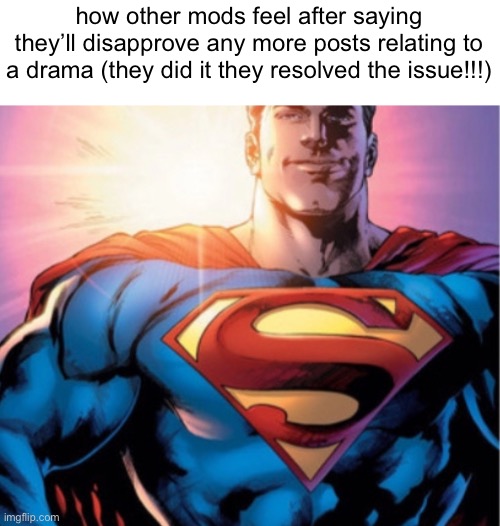 Superman | how other mods feel after saying they’ll disapprove any more posts relating to a drama (they did it they resolved the issue!!!) | image tagged in superman | made w/ Imgflip meme maker