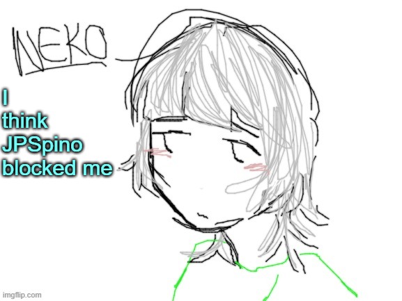 Neko drawn by Cinna | I think JPSpino blocked me | image tagged in neko drawn by cinna | made w/ Imgflip meme maker