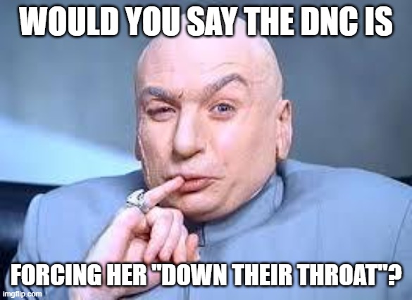 dr evil pinky | WOULD YOU SAY THE DNC IS FORCING HER "DOWN THEIR THROAT"? | image tagged in dr evil pinky | made w/ Imgflip meme maker