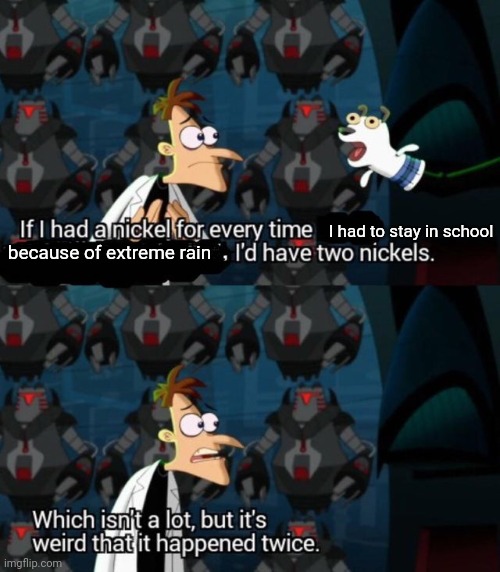 had a nickel for every time... i’d have 2 nickels | I had to stay in school; because of extreme rain | image tagged in had a nickel for every time i d have 2 nickels | made w/ Imgflip meme maker