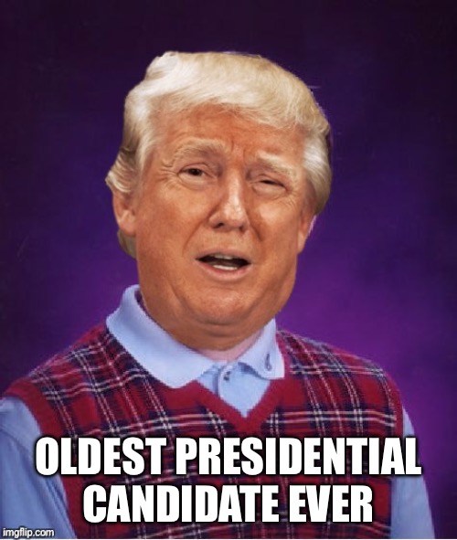 Too old to run! Also too old to be a presidential candidate! | OLDEST PRESIDENTIAL CANDIDATE EVER | image tagged in bad luck trump | made w/ Imgflip meme maker