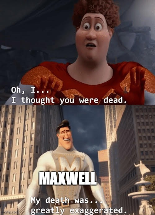 My death was greatly exaggerated | MAXWELL | image tagged in my death was greatly exaggerated | made w/ Imgflip meme maker