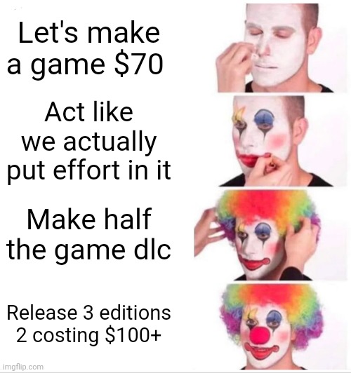 Ubisoft in a nutshell | Let's make a game $70; Act like we actually put effort in it; Make half the game dlc; Release 3 editions 2 costing $100+ | image tagged in memes,clown applying makeup | made w/ Imgflip meme maker