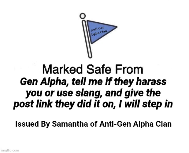 TELL MEGAHACKER2022 IF THEY DO THIS!!! | Anti-Gen Alpha Clan; Gen Alpha, tell me if they harass you or use slang, and give the post link they did it on, I will step in; Issued By Samantha of Anti-Gen Alpha Clan | image tagged in memes,marked safe from | made w/ Imgflip meme maker