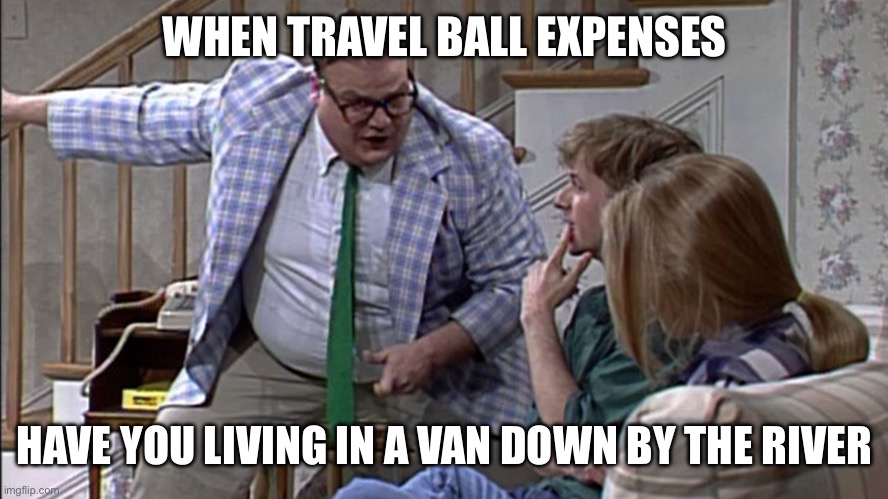 Van down by the River | WHEN TRAVEL BALL EXPENSES; HAVE YOU LIVING IN A VAN DOWN BY THE RIVER | image tagged in van down by the river | made w/ Imgflip meme maker