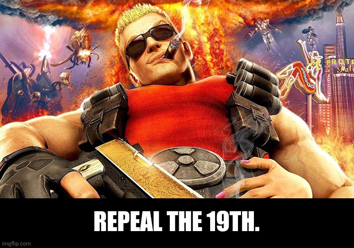 duke nukem | REPEAL THE 19TH. | image tagged in duke nukem | made w/ Imgflip meme maker