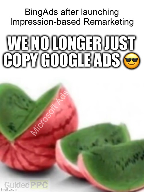 We no longer just copy Google Ads | BingAds after launching Impression-based Remarketing; WE NO LONGER JUST COPY GOOGLE ADS 😎; Microsoft Ads | image tagged in watermelon reverse,google ads,microsoft,google | made w/ Imgflip meme maker