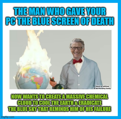 Repost w/ additions of Bad Photoshop Sunday | THE MAN WHO GAVE YOUR PC THE BLUE SCREEN OF DEATH; NOW WANTS TO CREATE A MASSIVE CHEMICAL CLOUD TO COOL THE EARTH & ERADICATE THE BLUE SKY THAT REMINDS HIM OF HIS FAILURE; Repost w/ additions of Bad Photoshop Sunday | made w/ Imgflip meme maker