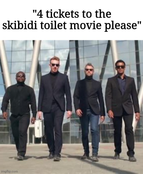 It's confirmed, they're making a skibidi toilet movie | "4 tickets to the skibidi toilet movie please" | image tagged in men in suits,meme,satire | made w/ Imgflip meme maker
