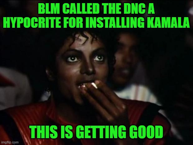Michael Jackson Popcorn Meme | BLM CALLED THE DNC A HYPOCRITE FOR INSTALLING KAMALA; THIS IS GETTING GOOD | image tagged in memes,michael jackson popcorn | made w/ Imgflip meme maker