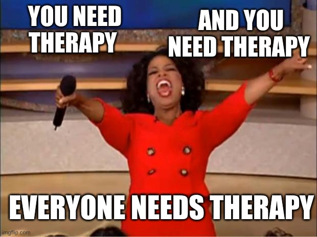 Oprah You Get A Meme | YOU NEED THERAPY AND YOU NEED THERAPY EVERYONE NEEDS THERAPY | image tagged in memes,oprah you get a | made w/ Imgflip meme maker