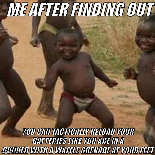 Theninjaslime on YouTube talked about this topic | ME AFTER FINDING OUT; YOU CAN TACTICALLY RELOAD YOUR BATTERIES LIKE YOU ARE IN A BUNKER WITH A WAFFLE GRENADE AT YOUR FEET | image tagged in memes,third world success kid | made w/ Imgflip meme maker