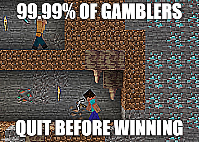 99.99% Of gamblers quit before winning | 99.99% OF GAMBLERS; QUIT BEFORE WINNING | image tagged in minecraft memes,gambling,looks good to me | made w/ Imgflip meme maker