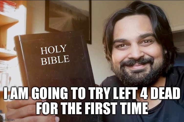 Holy Bible | I AM GOING TO TRY LEFT 4 DEAD
FOR THE FIRST TIME | image tagged in holy bible | made w/ Imgflip meme maker