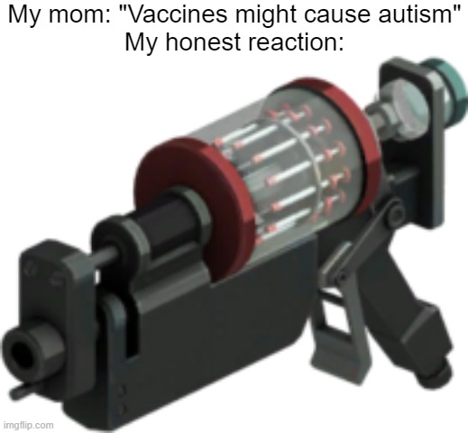 My mom: "Vaccines might cause autism"
My honest reaction: | made w/ Imgflip meme maker