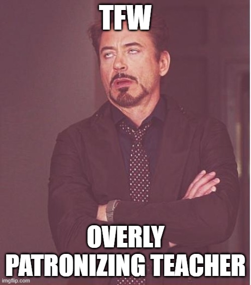 i'm not a very high energy person so it doesn't mesh well with me | TFW; OVERLY PATRONIZING TEACHER | image tagged in memes,face you make robert downey jr,funny | made w/ Imgflip meme maker