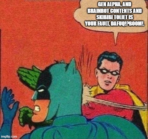 It has all DaFuq!?Boom!'s Fault. | GEN ALPHA, AND BRAINROT CONTENTS AND SKIBIBI TOLIET IS YOUR FAULT, DAFUQ!?BOOM!. | image tagged in robin slaps batman,skibidi toilet sucks,gen alpha,brainrot,skibidi toilet | made w/ Imgflip meme maker