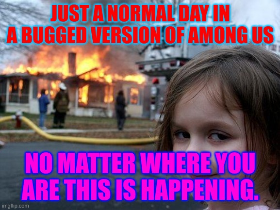 A normal clone. | JUST A NORMAL DAY IN A BUGGED VERSION OF AMONG US; NO MATTER WHERE YOU ARE THIS IS HAPPENING. | image tagged in memes,disaster girl,among us,sus,video games | made w/ Imgflip meme maker