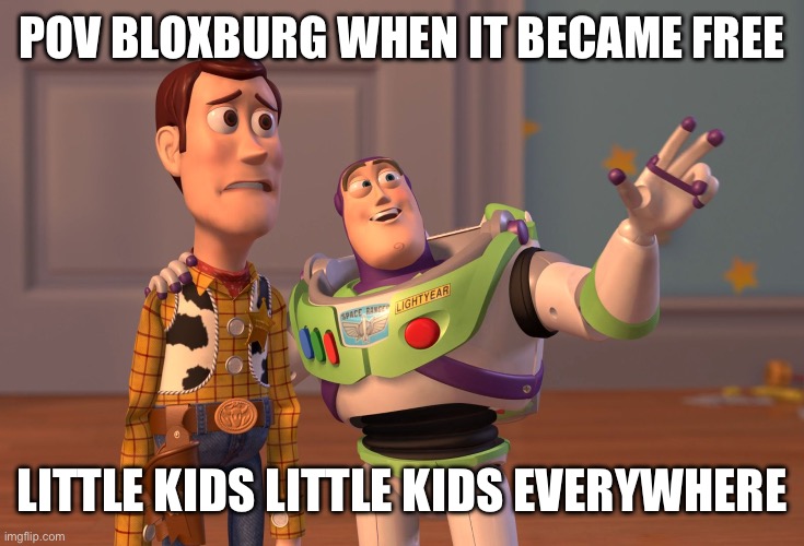 X, X Everywhere | POV BLOXBURG WHEN IT BECAME FREE; LITTLE KIDS LITTLE KIDS EVERYWHERE | image tagged in memes,x x everywhere | made w/ Imgflip meme maker