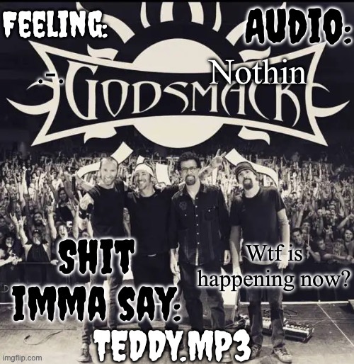 .-. | Nothin; .-. Wtf is happening now? | image tagged in teddy's godsmack template | made w/ Imgflip meme maker