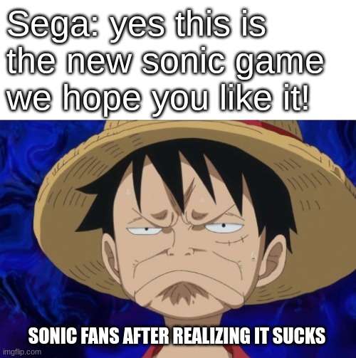 One Piece Luffy Pout | Sega: yes this is the new sonic game
we hope you like it! SONIC FANS AFTER REALIZING IT SUCKS | image tagged in one piece luffy pout | made w/ Imgflip meme maker