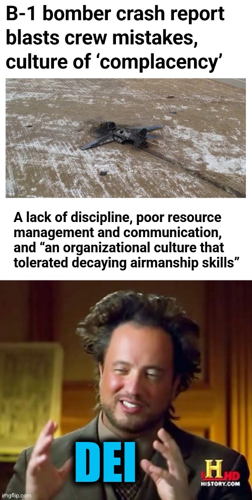 The USAF culture is DEI | A lack of discipline, poor resource
management and communication,
and “an organizational culture that
tolerated decaying airmanship skills”; DEI | image tagged in memes,ancient aliens,military,democrats,kamala harris,dei | made w/ Imgflip meme maker