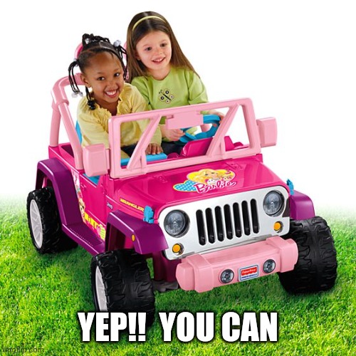 power wheels | YEP!!  YOU CAN | image tagged in power wheels | made w/ Imgflip meme maker