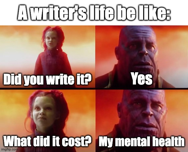 thanos what did it cost | A writer's life be like:; Did you write it? Yes; What did it cost? My mental health | image tagged in thanos what did it cost | made w/ Imgflip meme maker