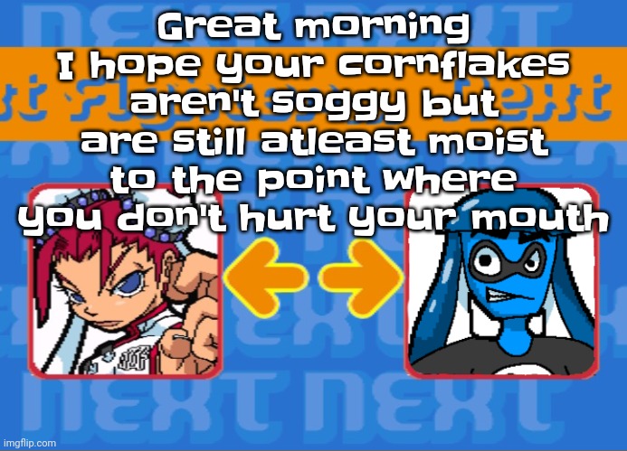 Your welcome. | Great morning I hope your cornflakes aren't soggy but are still atleast moist to the point where you don't hurt your mouth | image tagged in i'm dead bro | made w/ Imgflip meme maker