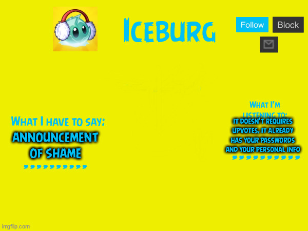 iceburg's announcement template 3 | announcement of shame it doesn't requires upvotes, it already has your passwords and your personal info | image tagged in iceburg's announcement template 3 | made w/ Imgflip meme maker