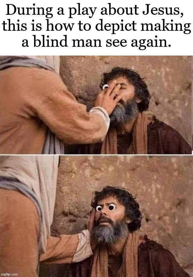 Having some fun today | During a play about Jesus, 
this is how to depict making
a blind man see again. | image tagged in seeing,jesus,what a terrible day to have eyes,googly | made w/ Imgflip meme maker