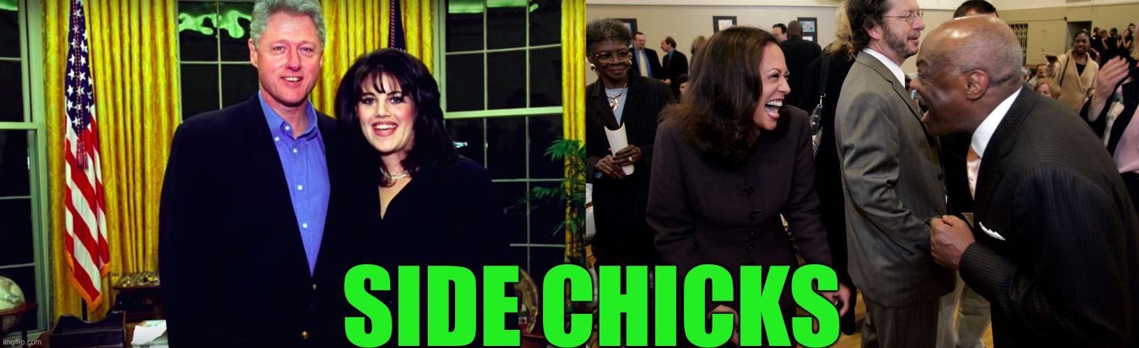 Side chicks | SIDE CHICKS | image tagged in bill clinton and monica lewinsky,kamala harris and willie brown | made w/ Imgflip meme maker