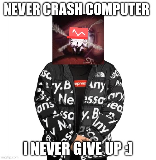 Never my give up :) | NEVER CRASH COMPUTER; I NEVER GIVE UP :] | image tagged in goku drip,memes,meme,funny memes,funny,never give up | made w/ Imgflip meme maker