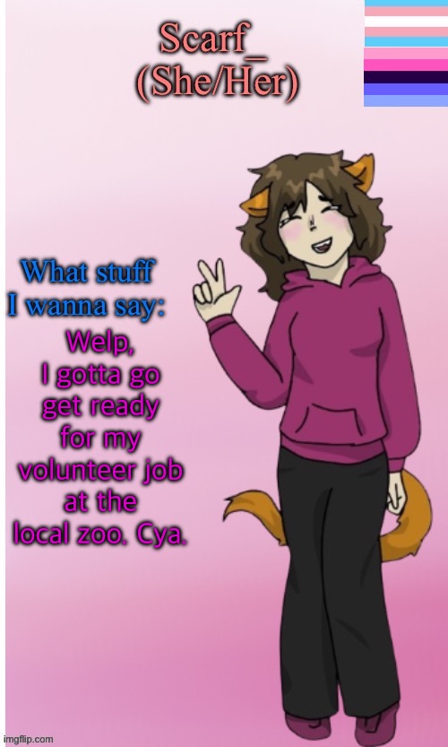 yes I technically have a “job” even tho im 14 | Welp, I gotta go get ready for my volunteer job at the local zoo. Cya. | image tagged in scarf announce template drawing by disco | made w/ Imgflip meme maker