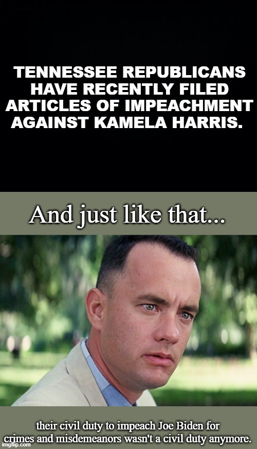 GOP be partisan hacks. Deny it all you want. | TENNESSEE REPUBLICANS HAVE RECENTLY FILED ARTICLES OF IMPEACHMENT AGAINST KAMELA HARRIS. And just like that... their civil duty to impeach Joe Biden for crimes and misdemeanors wasn't a civil duty anymore. | image tagged in and just like that,gop,partisan,politics,witch hunt,weak republicans | made w/ Imgflip meme maker