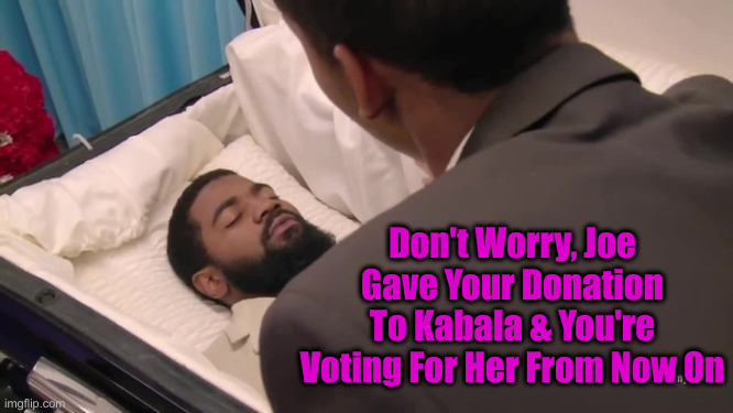 They Can Count On These Votes | Don't Worry, Joe Gave Your Donation To Kabala & You're Voting For Her From Now On | image tagged in political meme,politics,funny memes,funny,democrats,dead voting | made w/ Imgflip meme maker