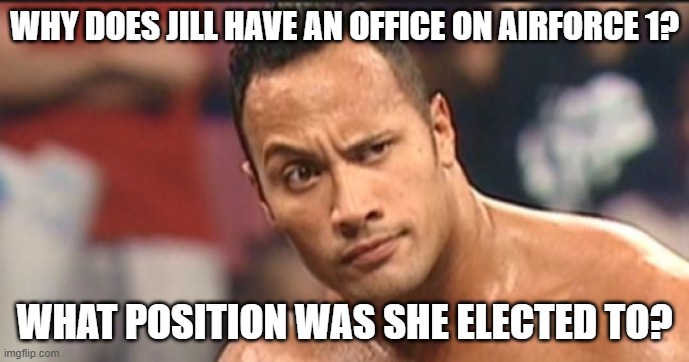 The Rock Eyebrow | WHY DOES JILL HAVE AN OFFICE ON AIRFORCE 1? WHAT POSITION WAS SHE ELECTED TO? | image tagged in the rock eyebrow | made w/ Imgflip meme maker