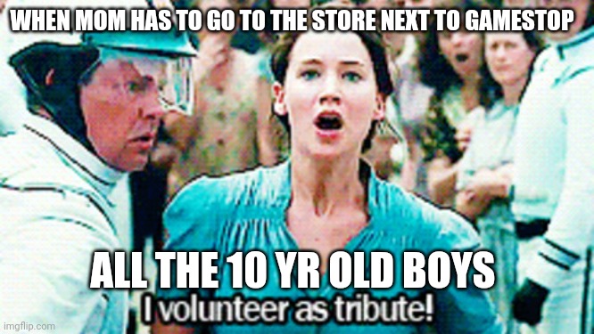Hunger Games volunteer | WHEN MOM HAS TO GO TO THE STORE NEXT TO GAMESTOP; ALL THE 10 YR OLD BOYS | image tagged in hunger games volunteer | made w/ Imgflip meme maker
