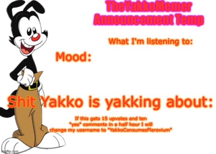 TheYakkoMemer Announcement V3 | If this gets 15 upvotes and ten "yes" comments in a half hour I will change my username to "YakkoConsumesFlerovium" | image tagged in theyakkomemer announcement v3 | made w/ Imgflip meme maker