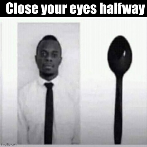 Close your eyes halfway | image tagged in close your eyes halfway | made w/ Imgflip meme maker