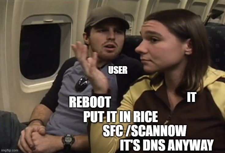 It's DNS Anyway | USER; IT; REBOOT; PUT IT IN RICE; SFC /SCANNOW; IT'S DNS ANYWAY | image tagged in tech support,tech,computers | made w/ Imgflip meme maker