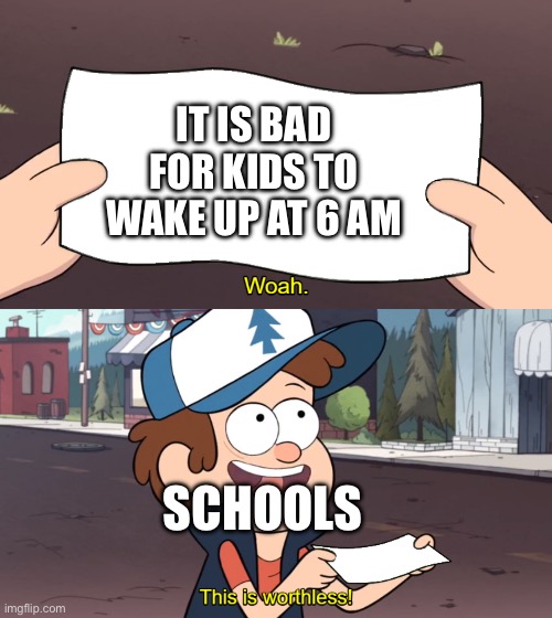 This is Worthless | IT IS BAD FOR KIDS TO WAKE UP AT 6 AM; SCHOOLS | image tagged in this is worthless | made w/ Imgflip meme maker