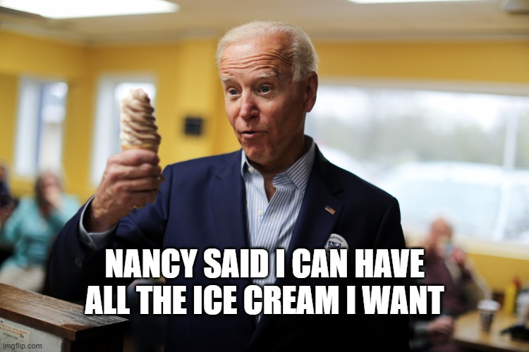 Joe Biden | NANCY SAID I CAN HAVE ALL THE ICE CREAM I WANT | image tagged in joe biden | made w/ Imgflip meme maker
