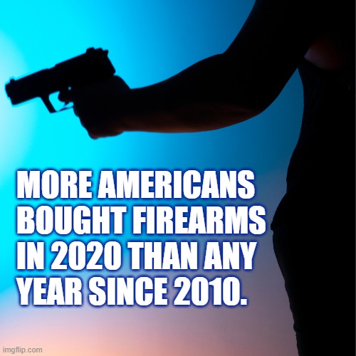 2nd Amendment | MORE AMERICANS
BOUGHT FIREARMS
IN 2020 THAN ANY
YEAR SINCE 2010. | image tagged in america,guns,gun rights,right to bear arms,2020 | made w/ Imgflip meme maker