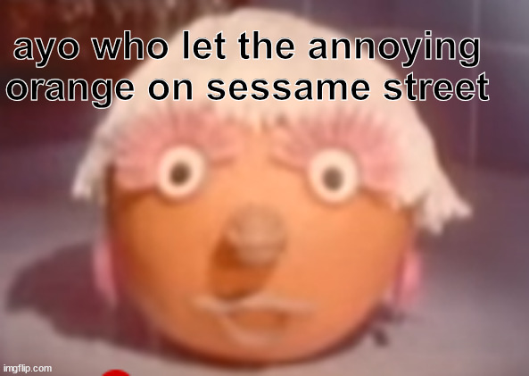 ayo who let the annoying orange on sessame street | made w/ Imgflip meme maker