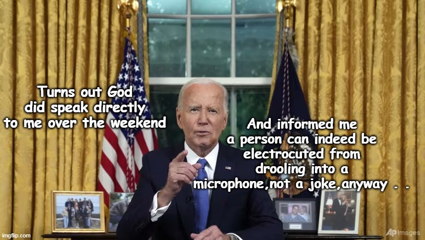 Keith Richards knows | And informed me a person can indeed be electrocuted from drooling into a microphone,not a joke,anyway . . Turns out God did speak directly to me over the weekend | image tagged in biden talks to god meme | made w/ Imgflip meme maker