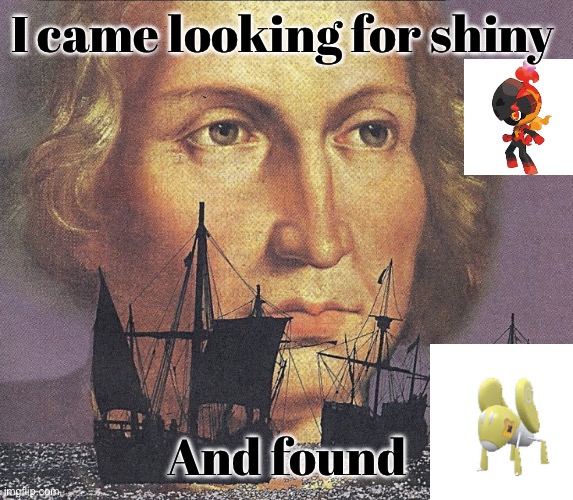 I’ve been doing a lot of shiny hunting, my luck is very weird | I came looking for shiny; And found | image tagged in i came looking for copper and i found gold | made w/ Imgflip meme maker
